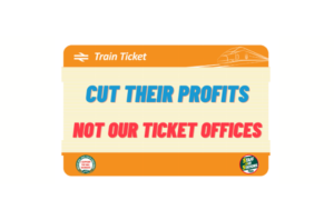 Image of a train ticket, with the text: Cut Thier Profits, Not Our Ticket Offices