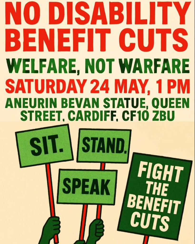 A poster with red and green text and banners. It says: no disability benefit cuts. Welfare not warfare. Saturday 24 March. Aneurin Bevan Statue, Queen Street, Cardiff, CF10 ZBU. The placards read: Sit. Stand. Speak. Fight the benefit cuts.